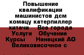 Повышение квалификации машинистов дсм комацу,катерпиллер,хитачи. - Все города Услуги » Обучение. Курсы   . Ненецкий АО,Великовисочное с.